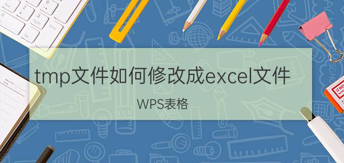 tmp文件如何修改成excel文件 WPS表格，修改保存后出现TMP文件？